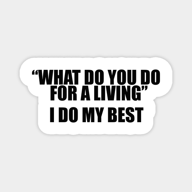 What Do You Do For A Living? I Do My Best Unisex Magnet by Justin green