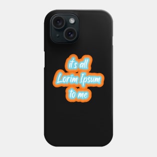 it’s all lorim Ipsum to me Phone Case