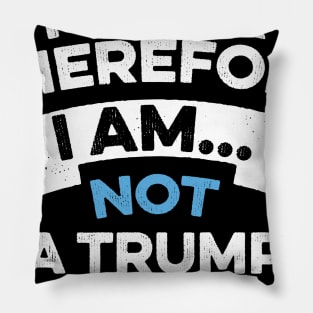 Anti Trump Funny I Think Therefore I am Not a Trump Supporter Pillow