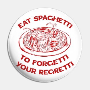 Eat Spaghetti To Forgetti Your Regretti Pin