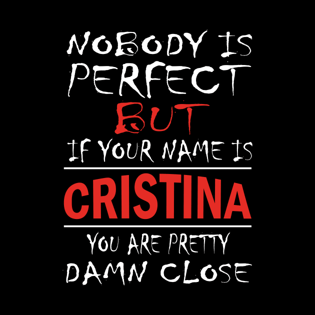 Nobody Is Perfect But If Your Name Is CRISTINA You Are Pretty Damn Close by premium_designs