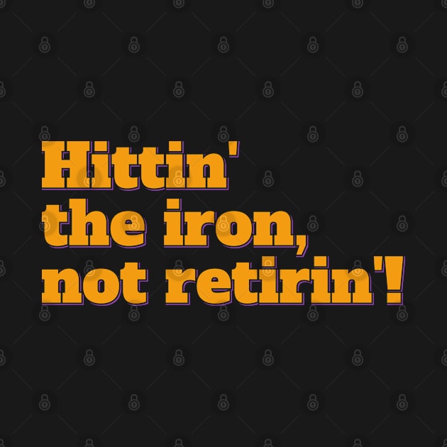 Hittin' the Iron, Not Retirin'! by ardp13