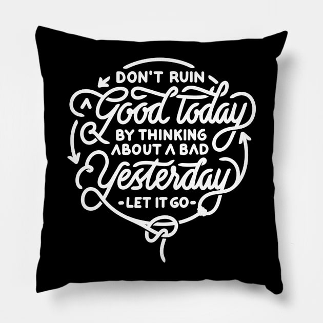 Don’t ruin a good today by thinking about a bad yesterday let it go Pillow by WordFandom