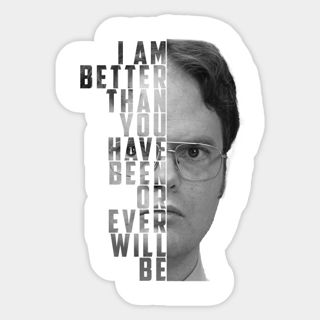 i am better than you have been or will be dwight schrute