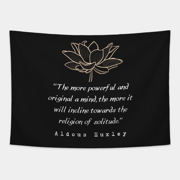 Copy of Aldous Leonard Huxley quote: The more powerful and original a mind, the more it will incline towards the religion of solitude. Tapestry by artbleed