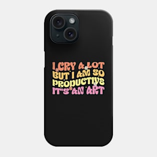 Funny  I Cry A Lot But I Am So Productive It's An Art Phone Case