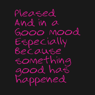 Pleased And in a Gooo mood Especially Because something good has happened T-Shirt