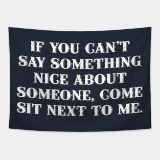 If you can't say something nice about someone, come sit next to me. Tapestry