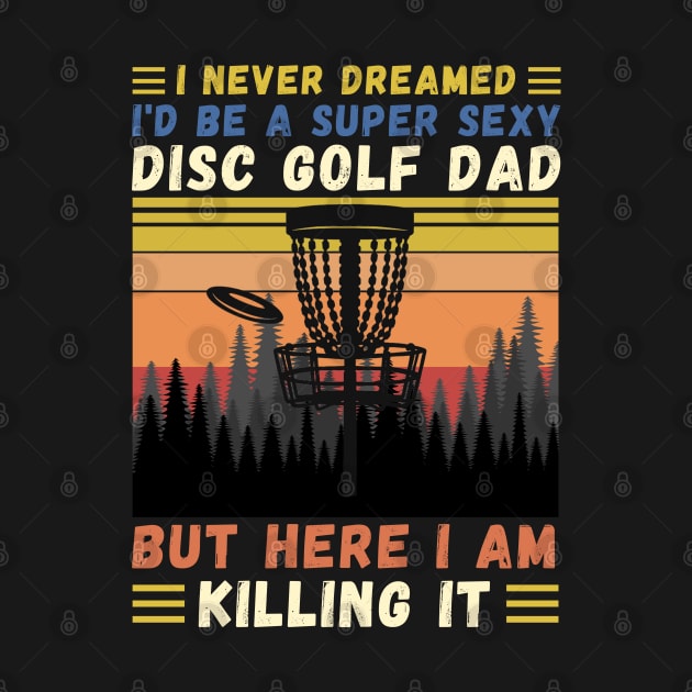 I Never Dreamed I'd Be A Super Sexy Disc Golf Dad by JustBeSatisfied