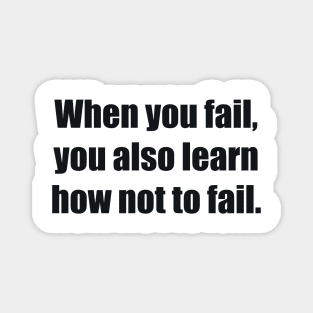 When you fail, you also learn how not to fail Magnet