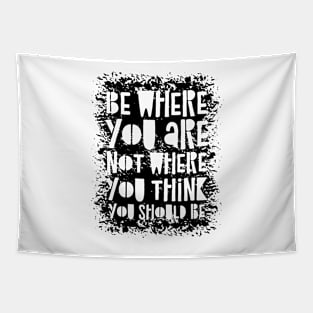 Be Where You Are Not Where You Think You Should Be Tapestry