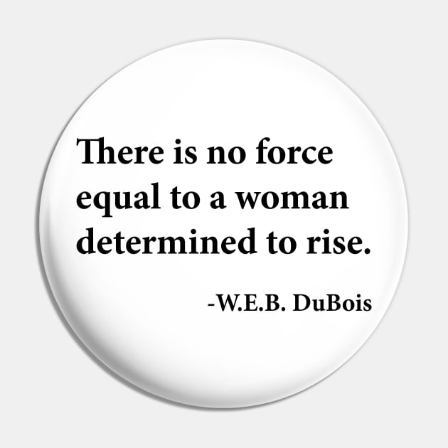 There is no force equal to a woman determined to rise. W.E.B. DuBois, Black History Pin by UrbanLifeApparel
