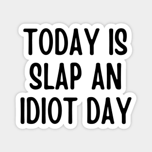 Today Is Slap An Idiot Day Magnet