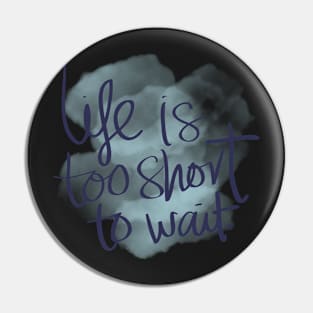 Life is Too Short to Wait Pin