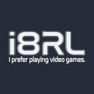 i8RL (i hate real life) i prefer playing video games T-Shirt