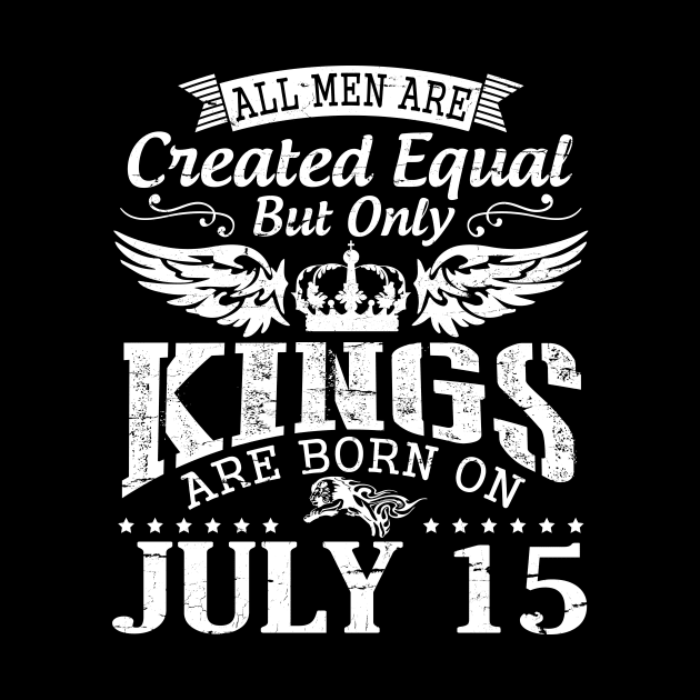 All Men Are Created Equal But Only Kings Are Born On July 15 Happy Birthday To Me You Papa Dad Son by DainaMotteut