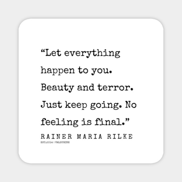 Let Everything Happen To You Beauty And Terror Just Keep Going No Feeling Is Final Rainer Maria Rilke Magnet Teepublic