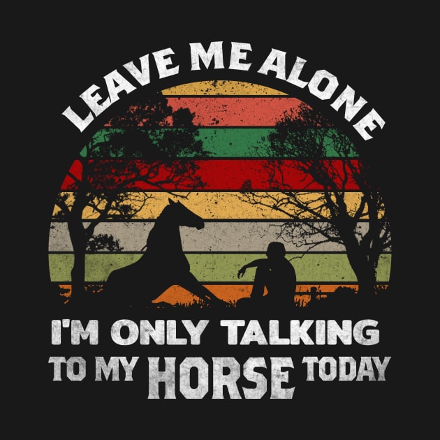 LEAVE ME ALONE I'M ONLY TALKING TO MY HORSE TODAY by VinitaHilliard