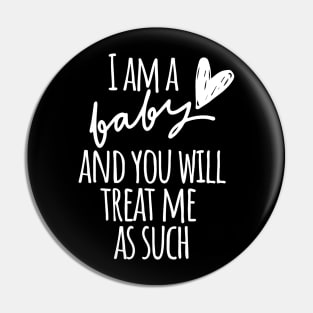 I am a Baby and you will treat me as such Pin