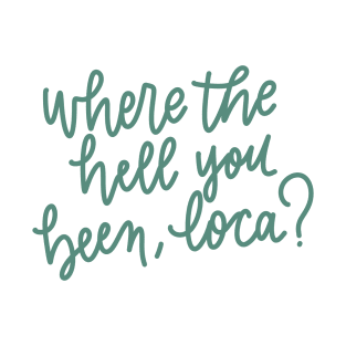 where the hell you been loca T-Shirt