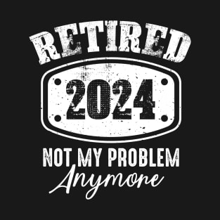 Retired 2024 Not My Problem Anymore Funny Retirement T-Shirt