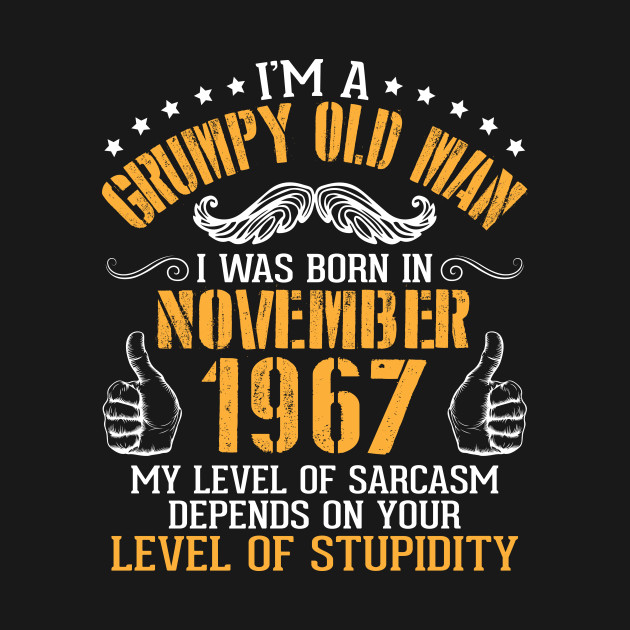 I'm A Grumpy Old Man I Was Born In Nov 1967 My Level Of Sarcasm Depends On Your Level Of Stupidity by bakhanh123