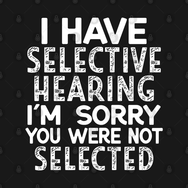 I Have Selective Hearing I'm Sorry You Were Not Selected by Jsimo Designs