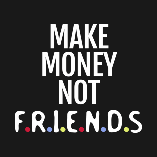 Make money not friends T-Shirt