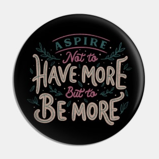 Aspire Not to Have More But to be More Pin