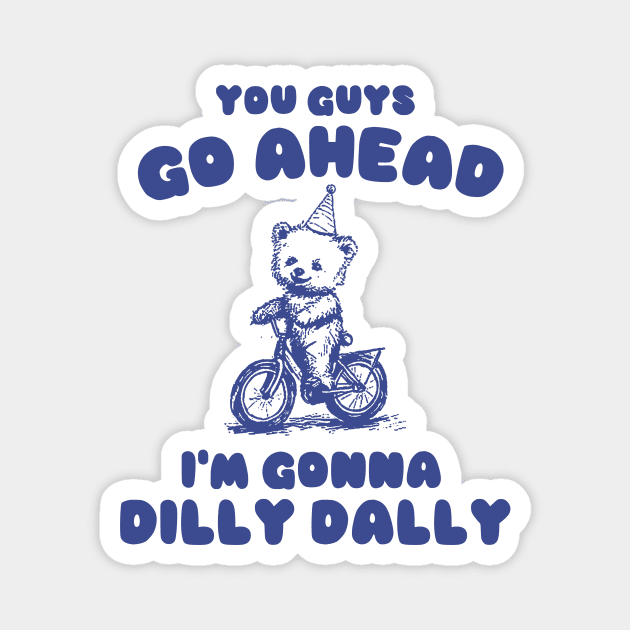 You Guys Go Ahead I'm Gonna Dilly Dally Shirt,  Funny Y2K Vintage Bear Meme Magnet by Y2KSZN