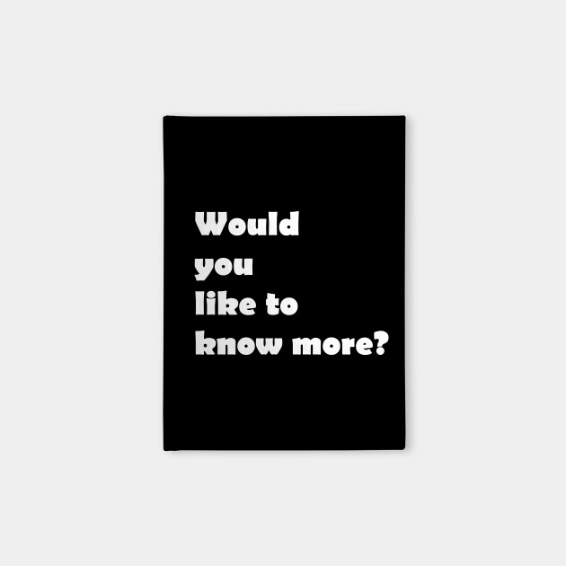 Would you like to know more?