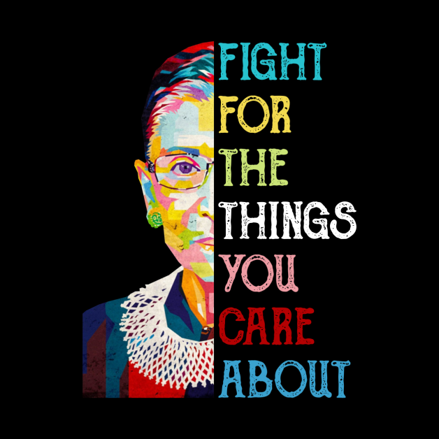 Fight For The Things You Care About Ruth Bader Ginsburg Quote by FisherSmalljLyEv