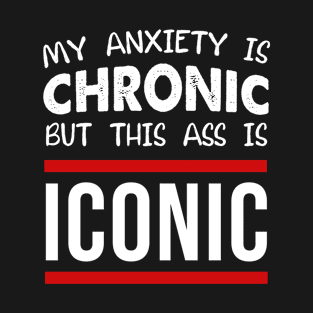 My Anxiety Is Chronic But This Ass Is Iconic T-Shirt