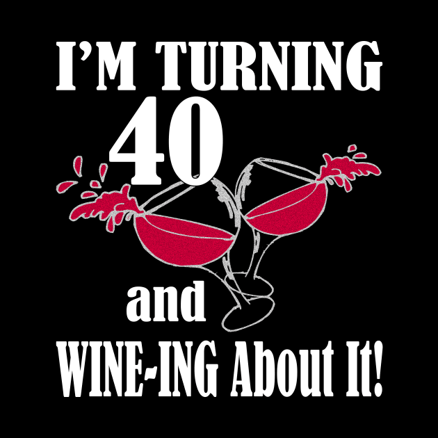 I'm Turning 40 and Wine-ing About It Funny Birthday by nikkidawn74