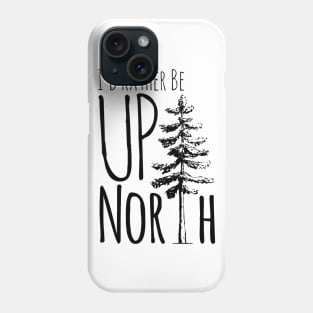 I'd Rather Be Up North Phone Case