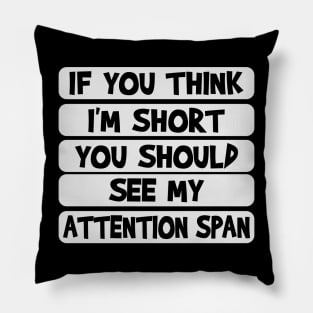 If you think I'm short, you should see my attention span Pillow