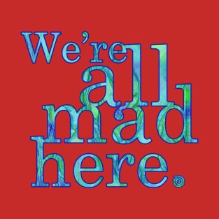 We're All Mad Here T-Shirt