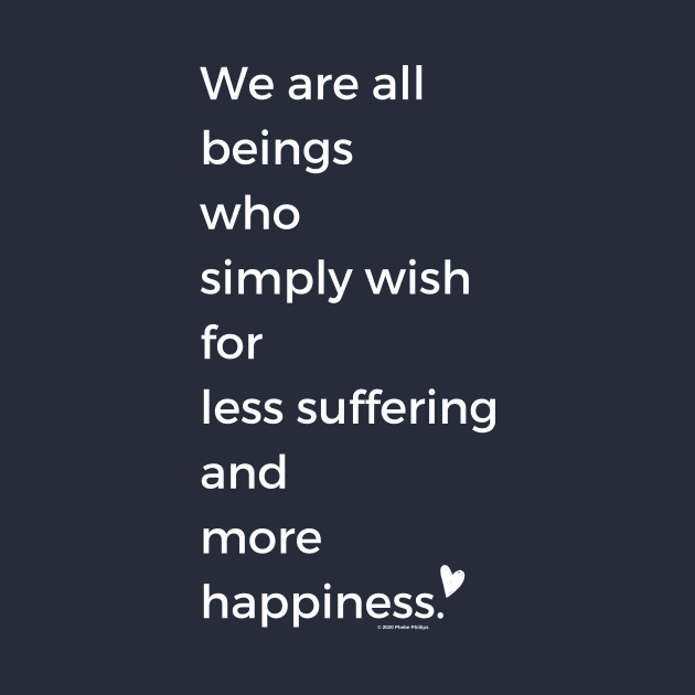 We Are All Beings Who Wish for Less Suffering and More Happiness by Phebe Phillips