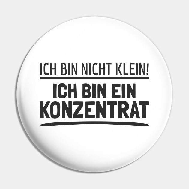 Ich Bin Nicht Klein Ich Bin Ein Konzentrat Bin Nicht Klein Ich Bin Ein Konzentrat Pin Teepublic