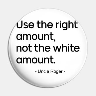Use the right amount, not the white amount.- Uncle Roger Pin