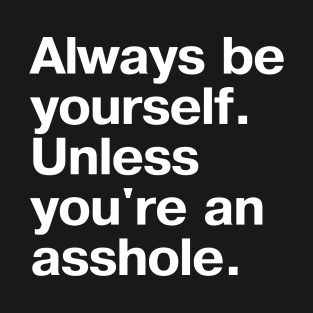 Always be yourself. Unless you're an asshole. T-Shirt