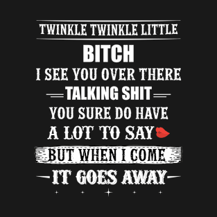Twinkle Twinkle Little Bitch I SEE YOu Over There Talking Shit You sure Do Have Lot To Say When I Come It Goes Away T-Shirt