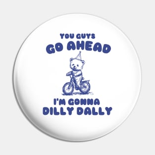 You Guys Go Ahead I'm Gonna Dilly Dally Shirt,  Funny Y2K Vintage Bear Meme Pin