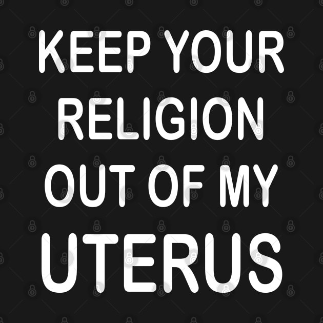 Keep Your Religion Out Of My Uterus Pro Choice Feminist by DeesDeesigns