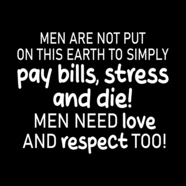 men are not put on this earth to simply pay bills, stress and die! men need love and respect too! by style flourish