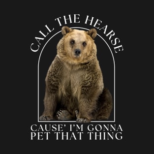 Grizzly Bear Call The Hearse Cause I'm Gonna Pet That Thing T-Shirt