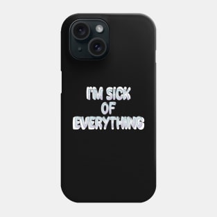 i'm sick of everything Phone Case