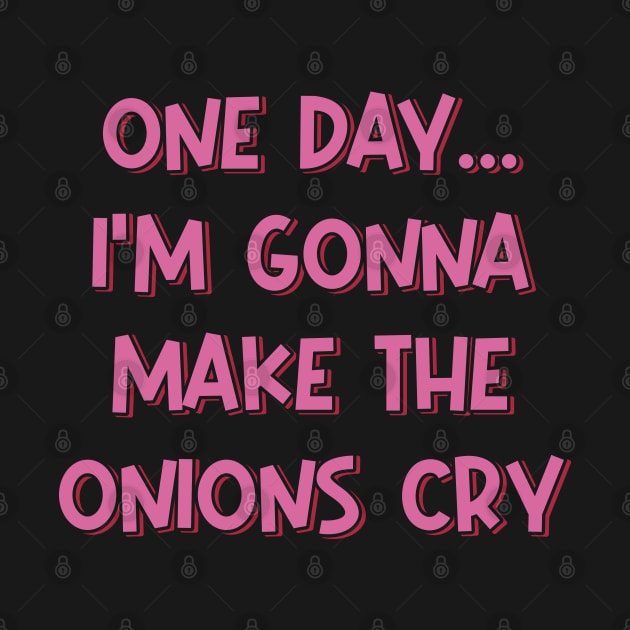 One Day I'm Gonna Make the Onions Cry by ardp13