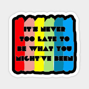 It's never too late to be what you might've been Magnet