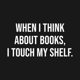 When I Think About Books I Touch My Shelf T-Shirt